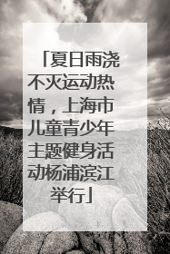 夏日雨浇不灭运动热情，上海市儿童青少年主题健身活动杨浦滨江举行
