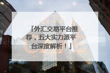 外汇交易平台推荐，五大实力派平台深度解析！
