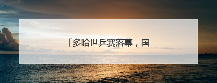 多哈世乒赛落幕，国乒4金1银2铜收官