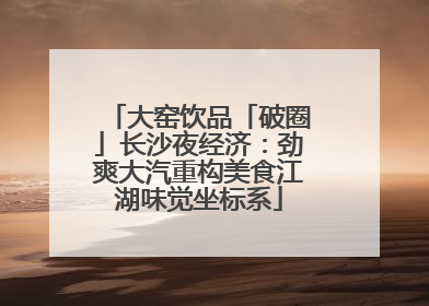 大窑饮品「破圈」长沙夜经济：劲爽大汽重构美食江湖味觉坐标系