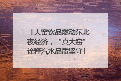 大窑饮品燃动东北夜经济，“真大窑”诠释汽水品质坚守