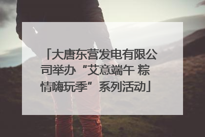 大唐东营发电有限公司举办“艾意端午 粽情嗨玩季”系列活动