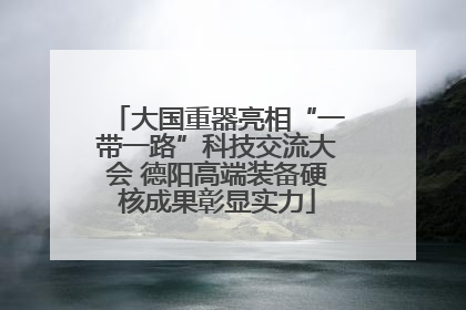 大国重器亮相“一带一路”科技交流大会 德阳高端装备硬核成果彰显实力
