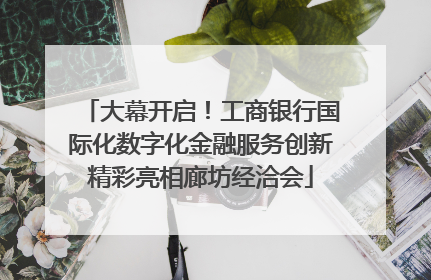 大幕开启！工商银行国际化数字化金融服务创新精彩亮相廊坊经洽会