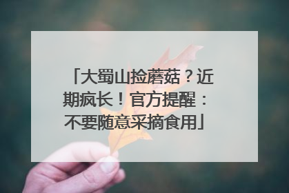 大蜀山捡蘑菇？近期疯长！官方提醒：不要随意采摘食用