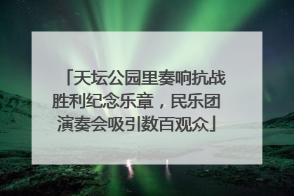 天坛公园里奏响抗战胜利纪念乐章，民乐团演奏会吸引数百观众