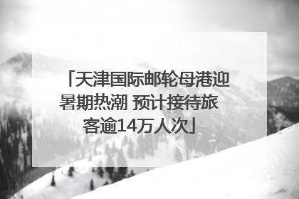 天津国际邮轮母港迎暑期热潮 预计接待旅客逾14万人次