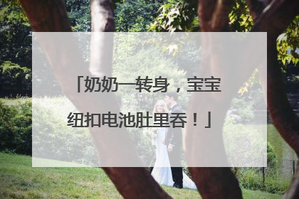 奶奶一转身，宝宝纽扣电池肚里吞！