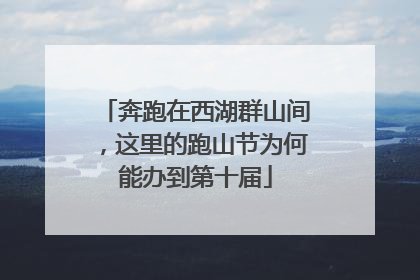 奔跑在西湖群山间，这里的跑山节为何能办到第十届