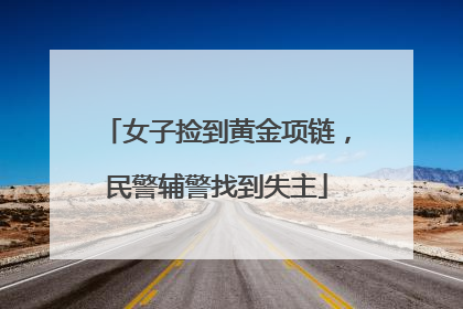 女子捡到黄金项链，民警辅警找到失主