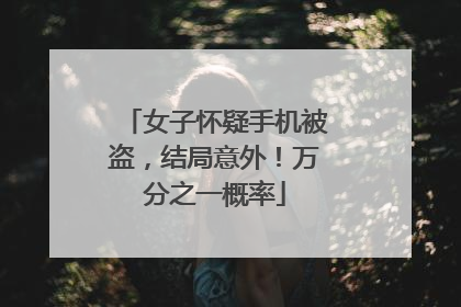 女子怀疑手机被盗，结局意外！万分之一概率
