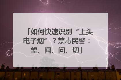 如何快速识别“上头电子烟”？禁毒民警：望、闻、问、切