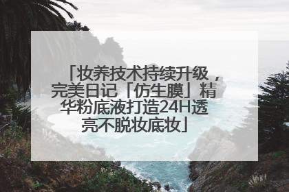 妆养技术持续升级，完美日记「仿生膜」精华粉底液打造24H透亮不脱妆底妆