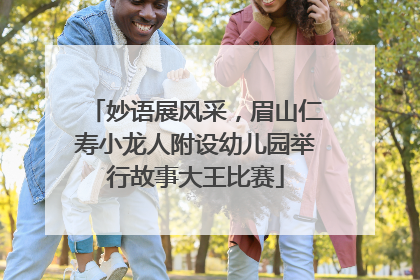 妙语展风采，眉山仁寿小龙人附设幼儿园举行故事大王比赛