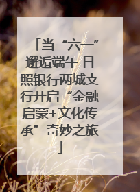 当“六一”邂逅端午 日照银行两城支行开启“金融启蒙+文化传承”奇妙之旅