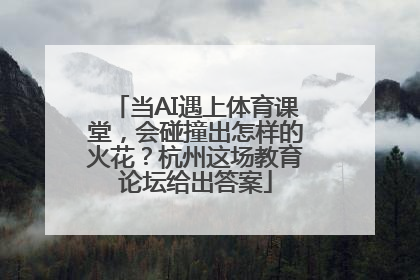 当AI遇上体育课堂，会碰撞出怎样的火花？杭州这场教育论坛给出答案