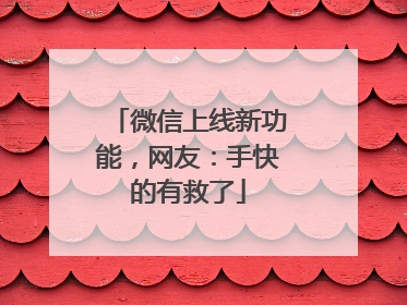 微信上线新功能，网友：手快的有救了