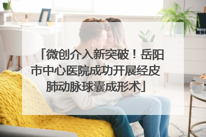 微创介入新突破！岳阳市中心医院成功开展经皮肺动脉球囊成形术
