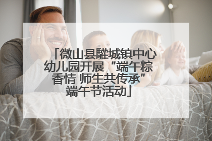 微山县驩城镇中心幼儿园开展“端午粽香情 师生共传承”端午节活动