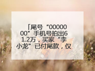 尾号“0000000”手机号拍出61.2万，买家“李小龙”已付尾款，仅享有使用权