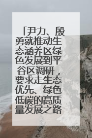 尹力、殷勇就推动生态涵养区绿色发展到平谷区调研，要求走生态优先、绿色低碳的高质量发展之路