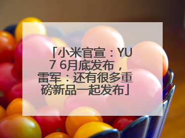 小米官宣：YU7 6月底发布，雷军：还有很多重磅新品一起发布