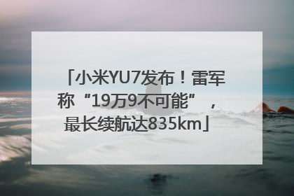 小米YU7发布！雷军称“19万9不可能”，最长续航达835km