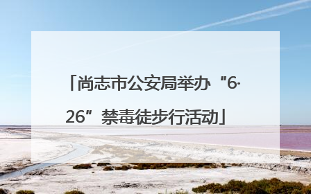尚志市公安局举办“6·26”禁毒徒步行活动