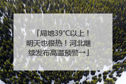 局地39℃以上！明天也很热！河北继续发布高温预警→