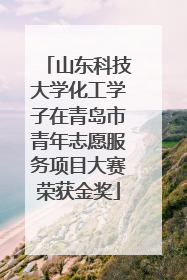 山东科技大学化工学子在青岛市青年志愿服务项目大赛荣获金奖