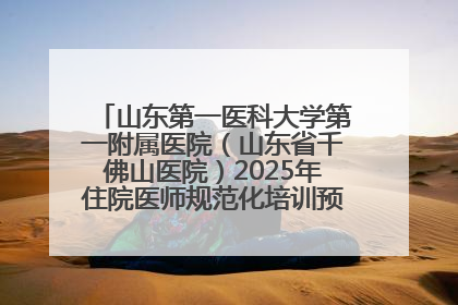 山东第一医科大学第一附属医院（山东省千佛山医院）2025年住院医师规范化培训预招收简章发布