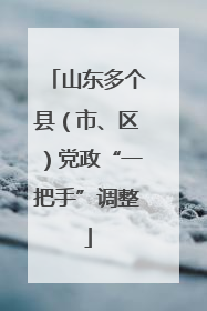 山东多个县（市、区）党政“一把手”调整