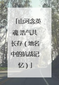 山河念英魂 浩气共长存（地名中的抗战记忆）