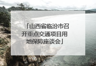 山西省临汾市召开重点交通项目用地保障座谈会