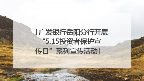 广发银行岳阳分行开展“5.15投资者保护宣传日”系列宣传活动