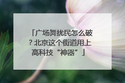 广场舞扰民怎么破？北京这个街道用上高科技“神器”