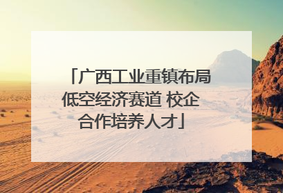 广西工业重镇布局低空经济赛道 校企合作培养人才