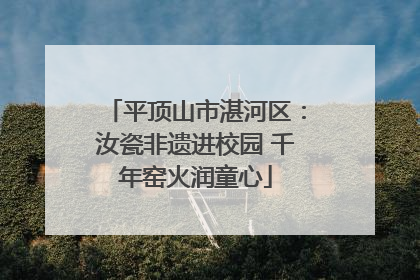 平顶山市湛河区：汝瓷非遗进校园 千年窑火润童心