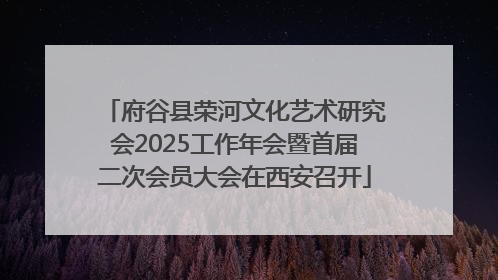 府谷县荣河文化艺术研究会2025工作年会暨首届二次会员大会在西安召开