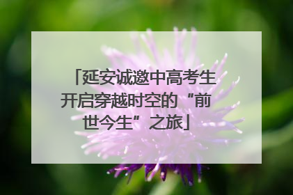 延安诚邀中高考生开启穿越时空的“前世今生”之旅