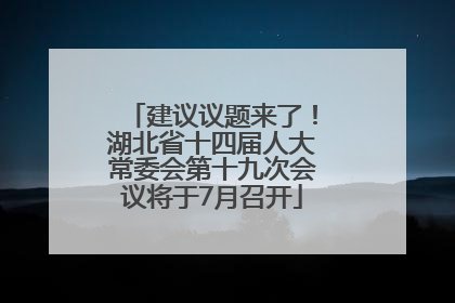 建议议题来了！湖北省十四届人大常委会第十九次会议将于7月召开