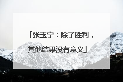 张玉宁：除了胜利，其他结果没有意义