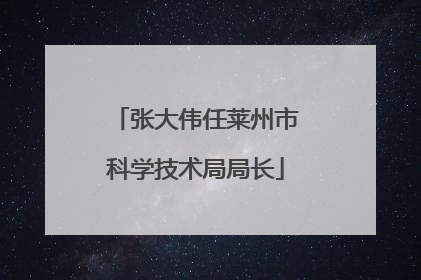 张大伟任莱州市科学技术局局长