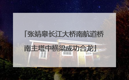 张靖皋长江大桥南航道桥南主塔中横梁成功合龙