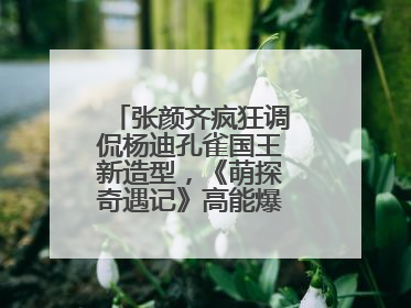 张颜齐疯狂调侃杨迪孔雀国王新造型，《萌探奇遇记》高能爆笑再度出圈！