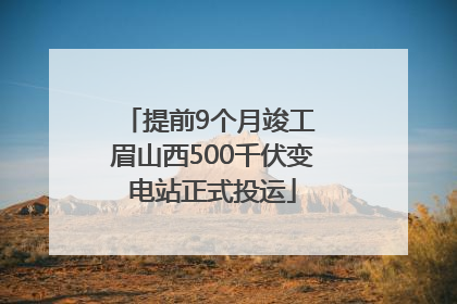 提前9个月竣工 眉山西500千伏变电站正式投运