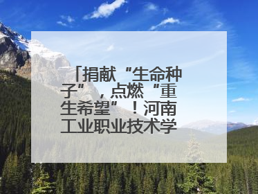 捐献“生命种子”，点燃“重生希望”！河南工业职业技术学院校友为患者捐献造血干细胞