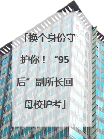 换个身份守护你！“95后”副所长回母校护考