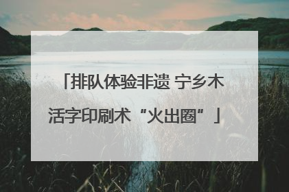 排队体验非遗 宁乡木活字印刷术“火出圈”
