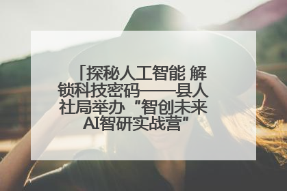 探秘人工智能 解锁科技密码——县人社局举办“智创未来 AI智研实战营”主题创业沙龙活动